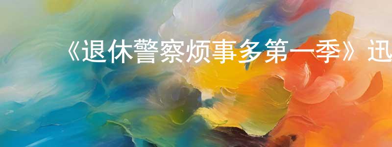 ﻿陈其宪发布﻿《退休警察烦事多第一季》迅雷下载/在线观看-都市情感-美剧天堂